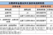 如何评估基金产品的投资价值与风险？基金投资的选择标准有哪些？