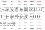 沪深股通|东鹏饮料7月11日获外资买入0.05%股份