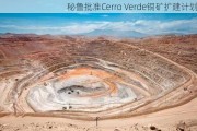 秘鲁批准Cerro Verde铜矿扩建计划