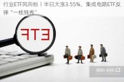 行业ETF风向标丨半日大涨3.55%，集成电路ETF反弹“一枝独秀”