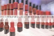 百亿元收购护肤业“黑马” 雅诗兰黛能否重回增长赛道？