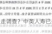 总精算师被传带走调查？中英人寿已撤下名字 委任临时精算负责人