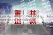 北交所举办券商及上市公司并购重组座谈会：激发并购重组市场活力 提升并购重组质量