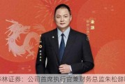 华林证券：公司首席执行官兼财务总监朱松辞职