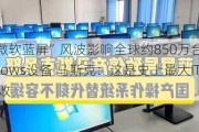 “微软蓝屏”风波影响全球约850万台Windows设备 马斯克：这是史上最大IT失败