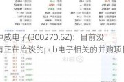 中威电子(300270.SZ)：目前没有正在洽谈的pcb电子相关的并购项目