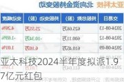 亚太科技2024半年度拟派1.***亿元红包