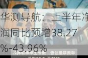 华测导航：上半年净利润同比预增38.27%-43.96%