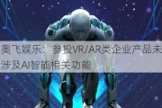 奥飞娱乐：参投VR/AR类企业产品未涉及AI智能相关功能