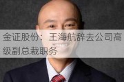 金证股份：王海航辞去公司高级副总裁职务