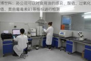 博世科：孙公司可以对食用油的感官、酸值、过氧化值、黄曲霉毒素B1等指标进行检测