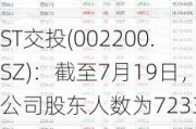 ST交投(002200.SZ)：截至7月19日，公司股东人数为7233户