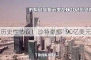 历史性协议！沙特豪掷190亿美元