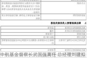 中航基金督察长武国强离任 总经理刘建拟转任公司督察长