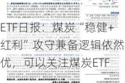 ETF日报：煤炭“稳健+红利”攻守兼备逻辑依然占优，可以关注煤炭ETF