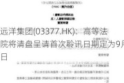 远洋集团(03377.HK)：高等***将清盘呈请首次聆讯日期定为9月11日