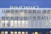 从瑞信倒闭吸取教训 澳监管机构建议银行放弃AT1债券