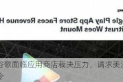 外媒：谷歌面临应用商店裁决压力，请求美***暂缓执行禁令