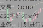 不满足于加密货币交易！Coinbase将扩大支付业务，计划进行更多收购