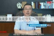 华宸未来基金任命邓升军为总经理