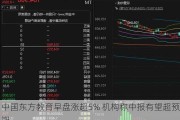 中国东方教育早盘涨超5% 机构称中报有望超预期