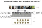 戴尔公布财报前 大摩预警：AI服务器产量将被英伟达Blackwell拖累