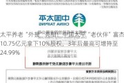 太平养老“外援”亮相！中国太平“老伙伴”富杰拟以10.75亿元拿下10%股权，3年后最高可增持至24.99%