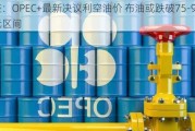 高盛：OPEC+最新决议利空油价 布油或跌破75-90美元区间