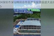 2024深圳市深汕特别合作区产业投资促进大会成功举办