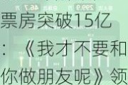 2024暑期档票房突破15亿：《我才不要和你做朋友呢》领衔前三甲