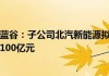 北汽蓝谷：子公司拟公开挂牌增资不超过100亿元