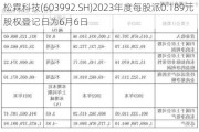 松霖科技(603992.SH)2023年度每股派0.189元 股权登记日为6月6日