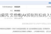 用于治疗*** 艾伯维JAK抑制剂拟纳入突破性治疗品种