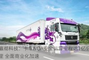 嬴彻科技：卡车NOA安全运营里程达1亿公里 全面商业化加速