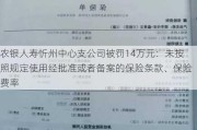 农银人寿忻州中心支公司被罚14万元：未按照规定使用经批准或者备案的保险条款、保险费率