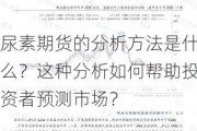 尿素期货的分析方法是什么？这种分析如何帮助投资者预测市场？