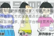 如何帮助肥胖患者减重？专家回应每经：改善生活方式既是难点也是痛点，外卖食品油盐多，建议平台标注营养元素和摄入限度