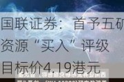 国联证券：首予五矿***“买入”评级 目标价4.19港元