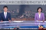 本轮巴以冲突已致加沙地带43736人死亡