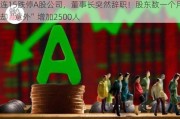 连15跌停A股公司，董事长突然辞职！股东数一个月却“意外”增加2500人