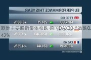 欧洲主要股指集体收跌 德国DAX30指数跌0.42%