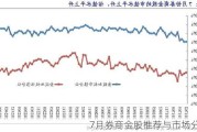 7月券商金股推荐与市场分析