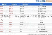 齐鲁银行：上半年净利润23.47亿元 同比增长16.98%