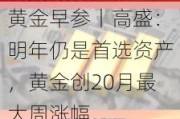 黄金早参丨高盛：明年仍是首选资产，黄金创20月最大周涨幅