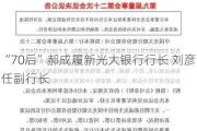 “70后”郝成履新光大银行行长 刘彦任副行长