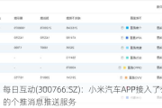 每日互动(300766.SZ)：小米汽车APP接入了公司的个推消息推送服务