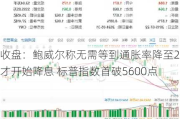 收盘：鲍威尔称无需等到通胀率降至2%才开始降息 标普指数首破5600点