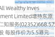 All Wealthy Investment Limited增持东原仁知服务(02352)668.5万股 每股作价为5.5港元