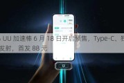 网易 UU 加速棒 6 月 18 日开启预售，Type-C、独立 Wi-Fi 发射，首发 88 元