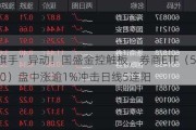 “旗手”异动！国盛金控触板，券商ETF（512000）盘中涨逾1%冲击日线5连阳